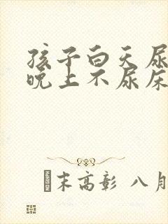 孩子白天尿裤子晚上不尿床