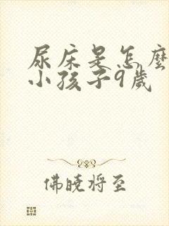 尿床是怎么回事小孩子9岁