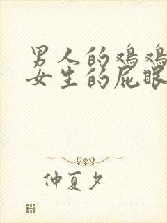 男人的鸡鸡插进女生的屁眼里