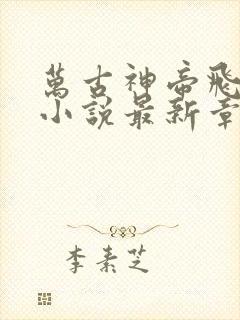 万古神帝飞天鱼小说最新章节在线