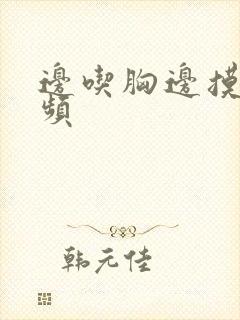 边吃胸边摸下视频