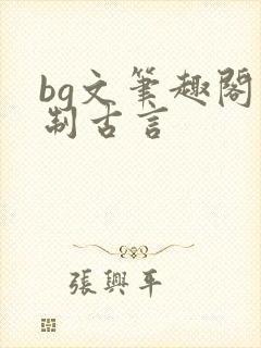 bg文笔趣阁强制古言
