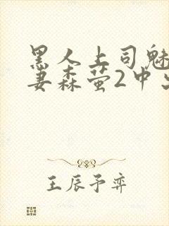 黑人上司魅惑人妻森萤2中出