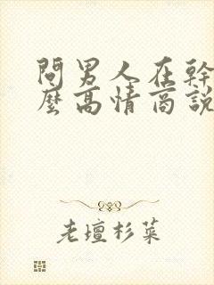 问男人在干嘛怎么高情商说