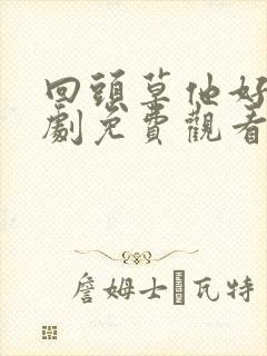 回头草他好甜短剧免费观看