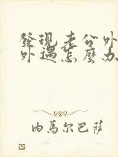 发现老公外面有外遇怎么办