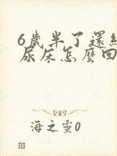 6岁半了还经常尿床怎么回事