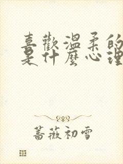 喜欢温柔的男生是什么心理