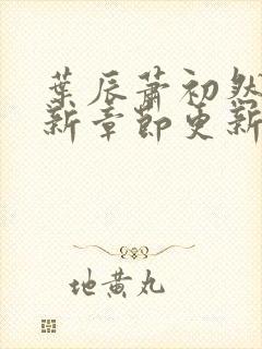 叶辰萧初然免最新章节更新