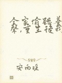 全家偷听养子心声,重生后我笑了观看全集