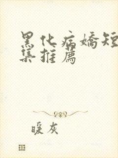 黑化病娇短篇合集推荐