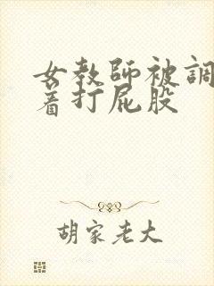 女教师被调教跪着打屁股