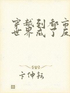 穿越到都市小说世界成了反派高富帅