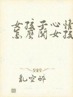 女孩子心情不好怎么哄女孩子开心的话