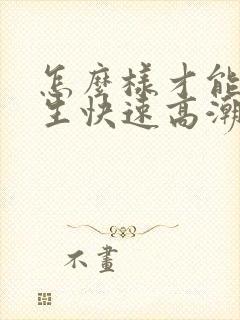 怎么样才能让女生快速高潮