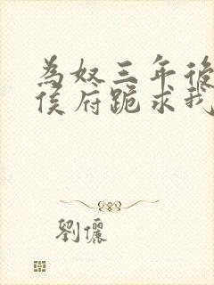 为奴三年后整个侯府跪求我原谅 更新