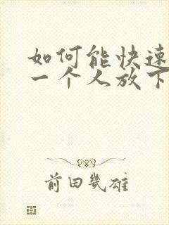 如何能快速忘记一个人放下一段感情