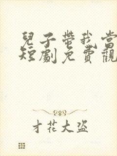 儿子带我当大佬短剧免费观看