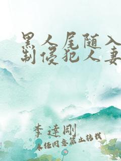 黑人尾随入室强制侵犯人妻av