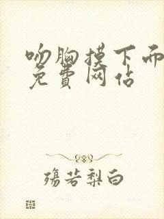 吻胸摸下面视频免费网站