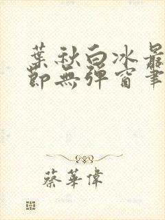 叶秋白冰最新章节无弹窗笔趣阁