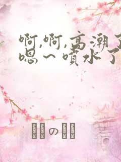 啊,啊,高潮了嗯～喷水了快c
