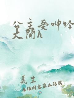 公主受呻吟双腿大开h