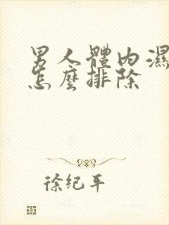 男人体内湿气重怎么排除