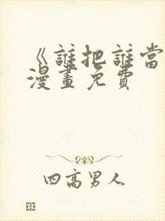 《谁把谁当真》漫画免费