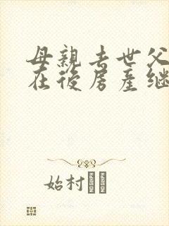 母亲去世父亲健在后房产继承