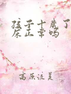 孩子十岁了还尿床正常吗