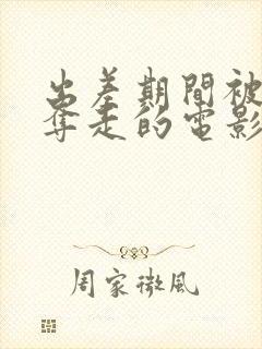 出差期间被上司夺走的电影叫什么名