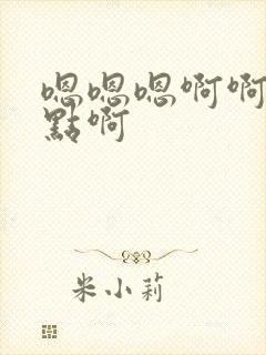 嗯嗯嗯啊啊啊快点啊