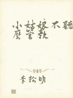 小姑娘不听话怎么管教