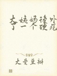 大姨妈后外阴长了一个硬疙瘩