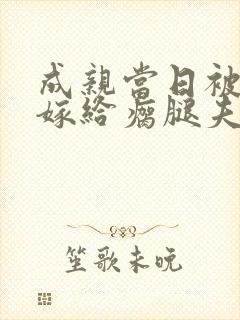 成亲当日被弃 嫁给瘸腿夫君