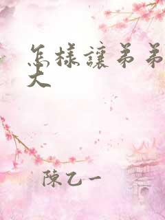 怎样让弟弟变粗大