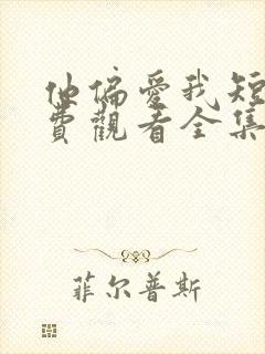 他偏爱我短剧免费观看全集