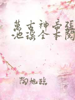 万古神帝张若尘池瑶全本阅读