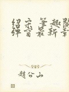 绍宋 笔趣阁无弹窗最新章节