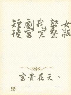 短剧我帮女帝震后宫完整版免费观看