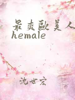 最爽欧美人妖shemale
