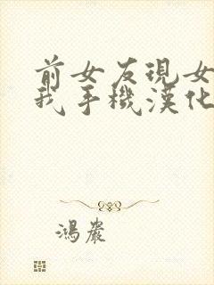 前女友现女友和我手机汉化版