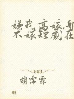 嫌我高嫁,那就不嫁短剧在线观看