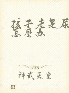 孩子老是尿裤子怎么办