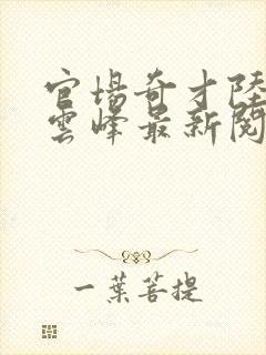 官场奇才陆羽刘云峰最新阅读