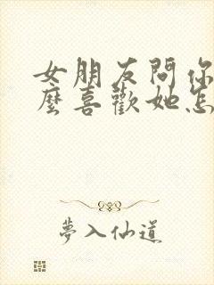 女朋友问你为什么喜欢她怎么办