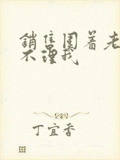 销售围着老公转不理我