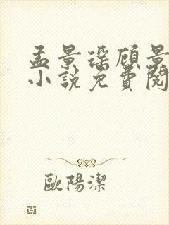 孟景瑶顾景熙的小说免费阅读无弹窗