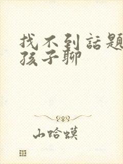 找不到话题和女孩子聊